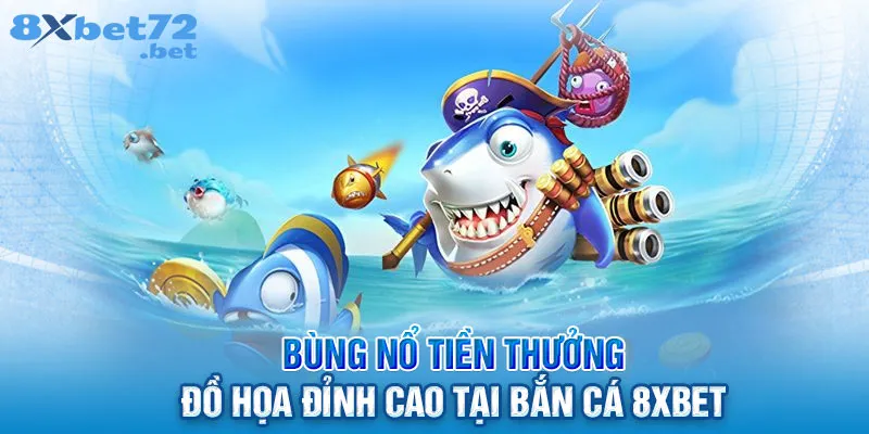 Bùng nổ tiền thưởng, đồ họa đỉnh cao tại bắn cá 8XBet