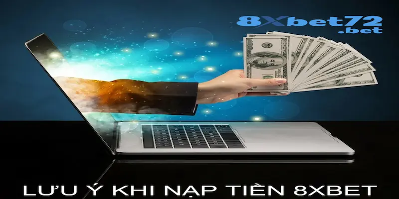 Các lưu ý quan trọng cần phải nhơ khi nạp tiền 8XBet