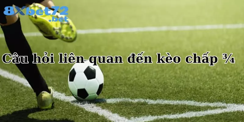 Câu hỏi liên quan đến kèo chấp ¾